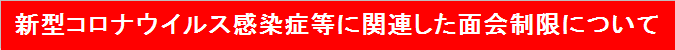 新型コロナウイルス感染症等に関連した面会制限について
